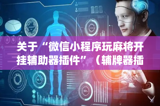 关于“微信小程序玩麻将开挂辅助器插件”（辅牌器插件购买)