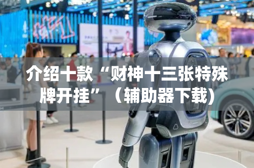 介绍十款“财神十三张特殊牌开挂”（辅助器下载)