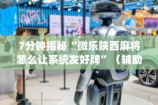 7分钟揭秘“微乐陕西麻将怎么让系统发好牌”（辅助神器免费)