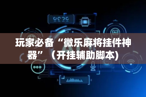 玩家必备“微乐麻将挂件神器”（开挂辅助脚本)