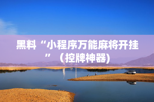 黑料“小程序万能麻将开挂”（控牌神器)