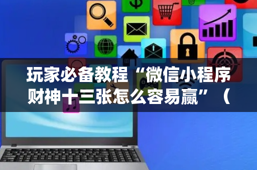 玩家必备教程“微信小程序财神十三张怎么容易赢”（怎么设置才能赢)