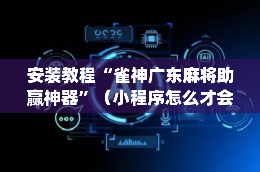 安装教程“雀神广东麻将助赢神器”（小程序怎么才会赢)