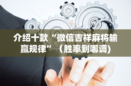 介绍十款“微信吉祥麻将输赢规律”（胜率到哪调)