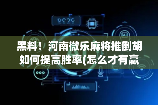黑料！河南微乐麻将推倒胡如何提高胜率(怎么才有赢的几率)