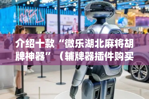 介绍十款“微乐湖北麻将胡牌神器”（辅牌器插件购买)