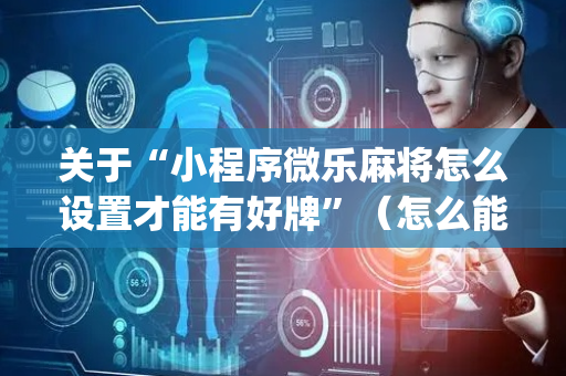 关于“小程序微乐麻将怎么设置才能有好牌”（怎么能调好牌)