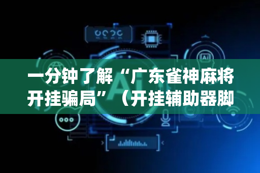 一分钟了解“广东雀神麻将开挂骗局”（开挂辅助器脚本)