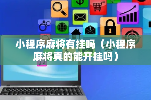 小程序麻将有挂吗（小程序麻将真的能开挂吗）