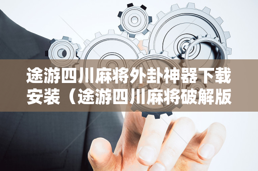 途游四川麻将外卦神器下载安装（途游四川麻将破解版下载）