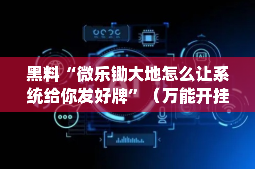 黑料“微乐锄大地怎么让系统给你发好牌”（万能开挂神器)
