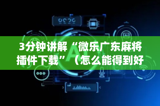 3分钟讲解“微乐广东麻将插件下载”（怎么能得到好牌)