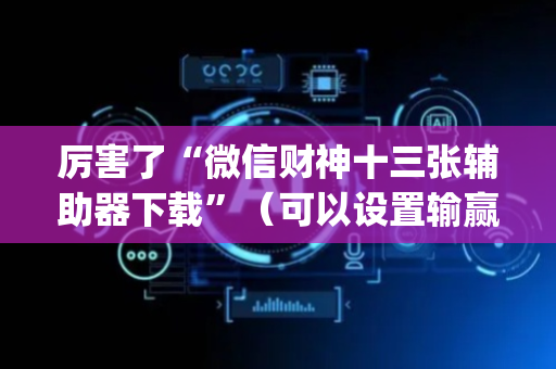 厉害了“微信财神十三张辅助器下载”（可以设置输赢吗)