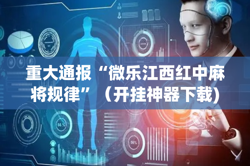 重大通报“微乐江西红中麻将规律”（开挂神器下载)