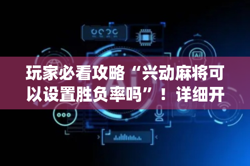 玩家必看攻略“兴动麻将可以设置胜负率吗”！详细开挂教程（确实真的有挂)-抖音