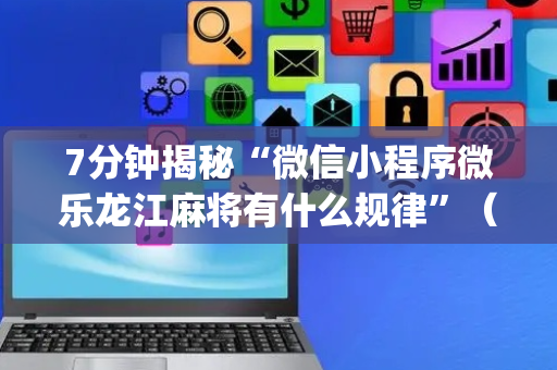 7分钟揭秘“微信小程序微乐龙江麻将有什么规律”（开挂辅助脚本)