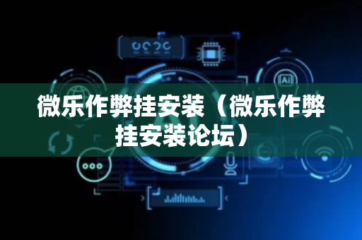 微乐作弊挂安装（微乐作弊挂安装论坛）