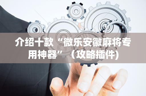 介绍十款“微乐安徽麻将专用神器”（攻略插件)