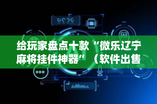 给玩家盘点十款“微乐辽宁麻将挂件神器”（软件出售)