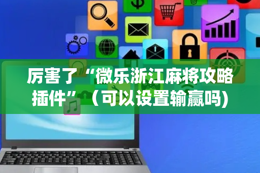 厉害了“微乐浙江麻将攻略插件”（可以设置输赢吗)