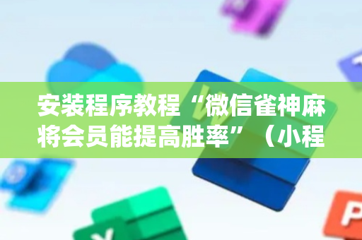 安装程序教程“微信雀神麻将会员能提高胜率”（小程序控牌器)