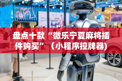 盘点十款“微乐宁夏麻将插件购买”（小程序控牌器)