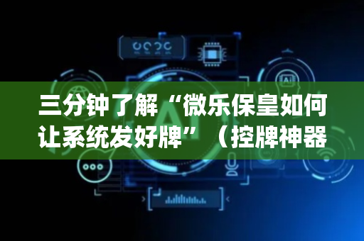 三分钟了解“微乐保皇如何让系统发好牌”（控牌神器)