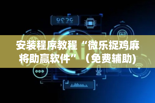 安装程序教程“微乐捉鸡麻将助赢软件”（免费辅助)