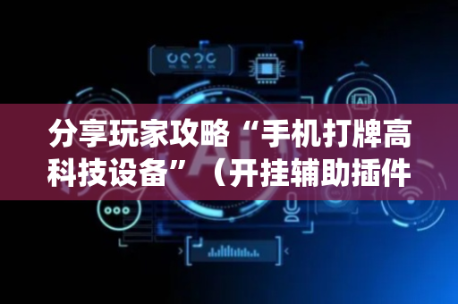 分享玩家攻略“手机打牌高科技设备”（开挂辅助插件)