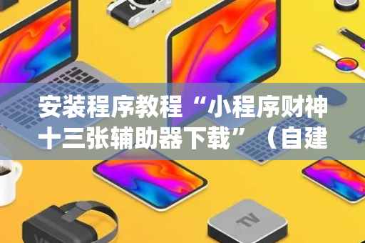 安装程序教程“小程序财神十三张辅助器下载”（自建房胜负规律)