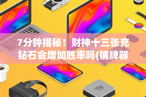 7分钟揭秘！财神十三张充钻石会增加胜率吗(铺牌器购买)