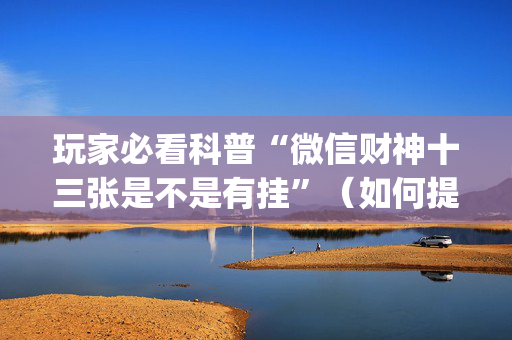 玩家必看科普“微信财神十三张是不是有挂”（如何提高胜率)