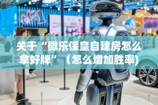 关于“微乐保皇自建房怎么拿好牌”（怎么增加胜率)