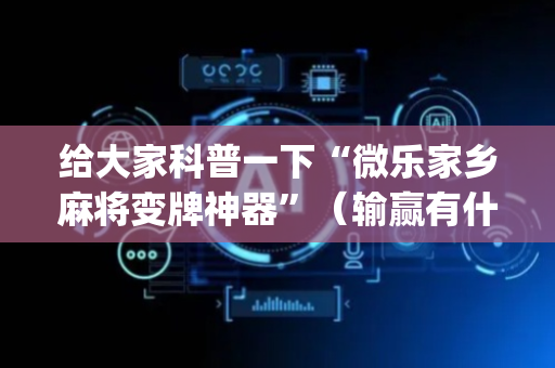 给大家科普一下“微乐家乡麻将变牌神器”（输赢有什么规律)
