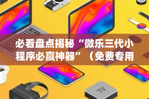 必看盘点揭秘“微乐三代小程序必赢神器”（免费专用神器)