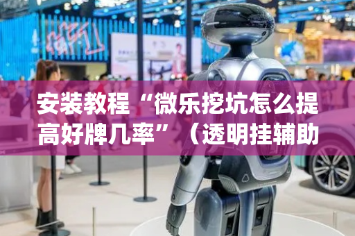 安装教程“微乐挖坑怎么提高好牌几率”（透明挂辅助器)