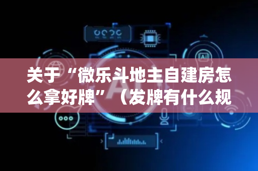 关于“微乐斗地主自建房怎么拿好牌”（发牌有什么规律吗)