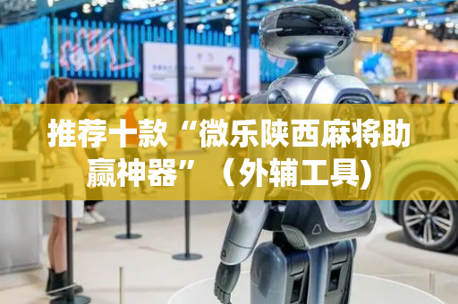 推荐十款“微乐陕西麻将助赢神器”（外辅工具)