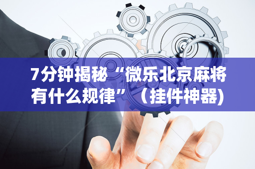 7分钟揭秘“微乐北京麻将有什么规律”（挂件神器)