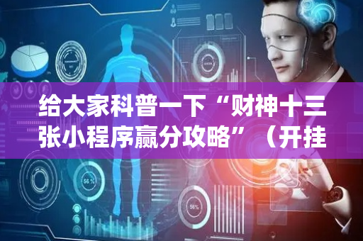 给大家科普一下“财神十三张小程序赢分攻略”（开挂辅助器脚本)