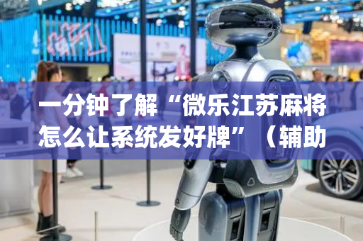 一分钟了解“微乐江苏麻将怎么让系统发好牌”（辅助神器免费)