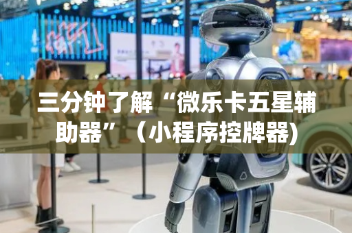三分钟了解“微乐卡五星辅助器”（小程序控牌器)