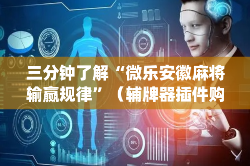 三分钟了解“微乐安徽麻将输赢规律”（辅牌器插件购买)