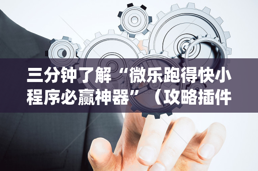三分钟了解“微乐跑得快小程序必赢神器”（攻略插件)