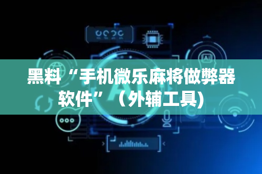 黑料“手机微乐麻将做弊器软件”（外辅工具)