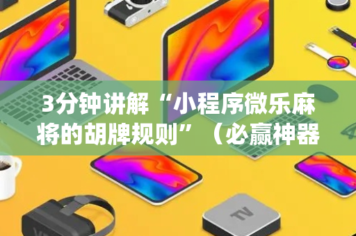 3分钟讲解“小程序微乐麻将的胡牌规则”（必赢神器免费安装)