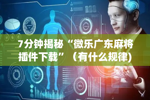 7分钟揭秘“微乐广东麻将插件下载”（有什么规律)