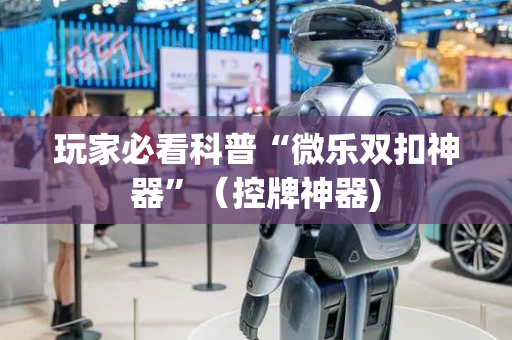 玩家必看科普“微乐双扣神器”（控牌神器)