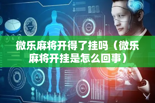 微乐麻将开得了挂吗（微乐麻将开挂是怎么回事）
