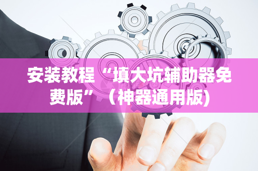 安装教程“填大坑辅助器免费版”（神器通用版)
